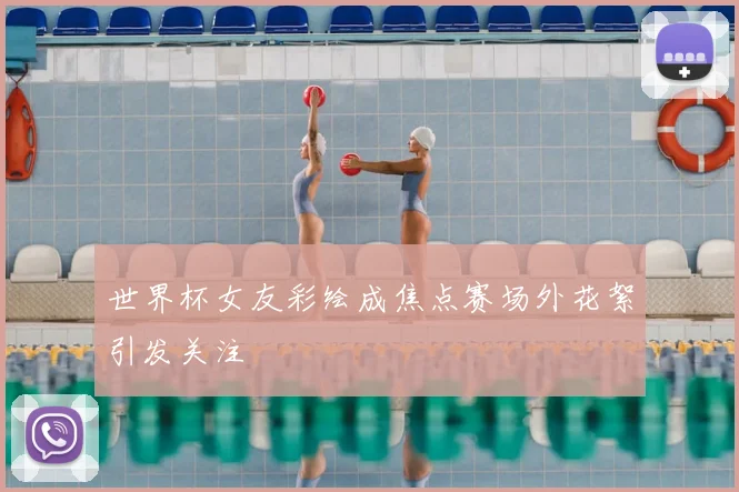 世界杯女友彩绘成焦点赛场外花絮引发关注
