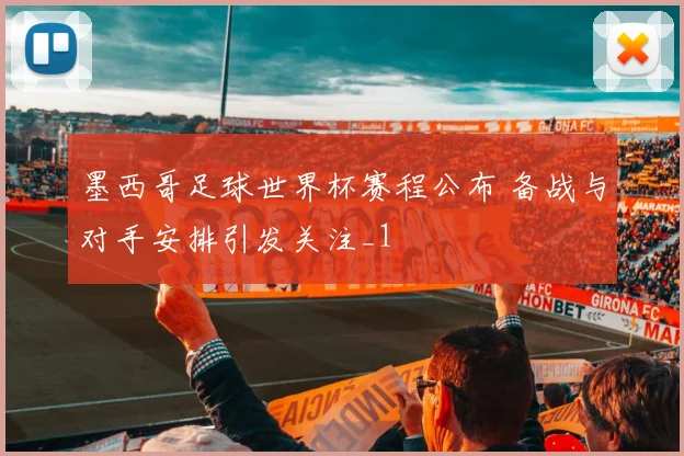 墨西哥足球世界杯赛程公布 备战与对手安排引发关注_1