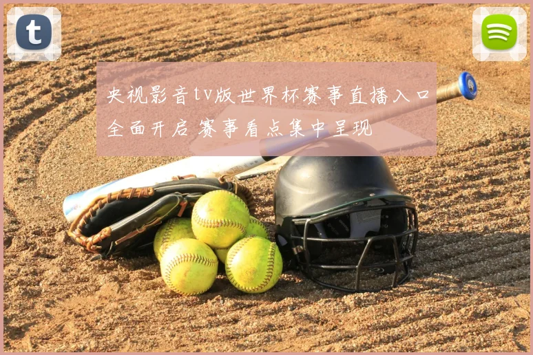 央视影音tv版世界杯赛事直播入口全面开启 赛事看点集中呈现