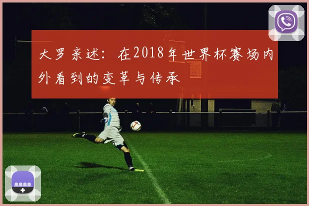大罗亲述：在2018年世界杯赛场内外看到的变革与传承