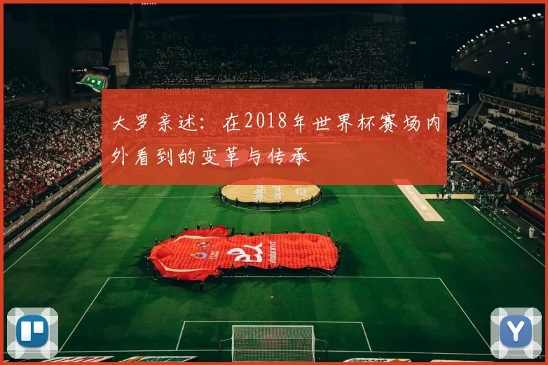 大罗亲述：在2018年世界杯赛场内外看到的变革与传承