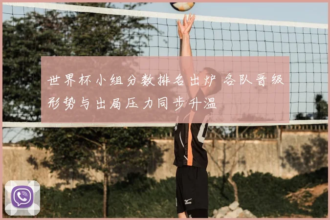 世界杯小组分数排名出炉 各队晋级形势与出局压力同步升温