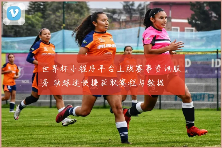 世界杯小程序平台上线赛事资讯服务 助球迷便捷获取赛程与数据
