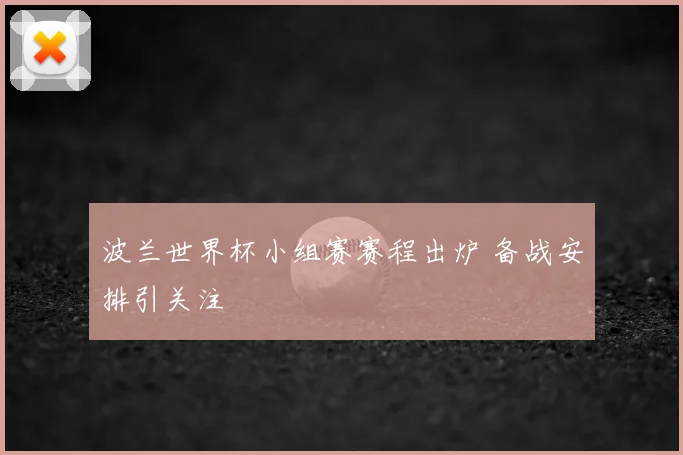 波兰世界杯小组赛赛程出炉 备战安排引关注