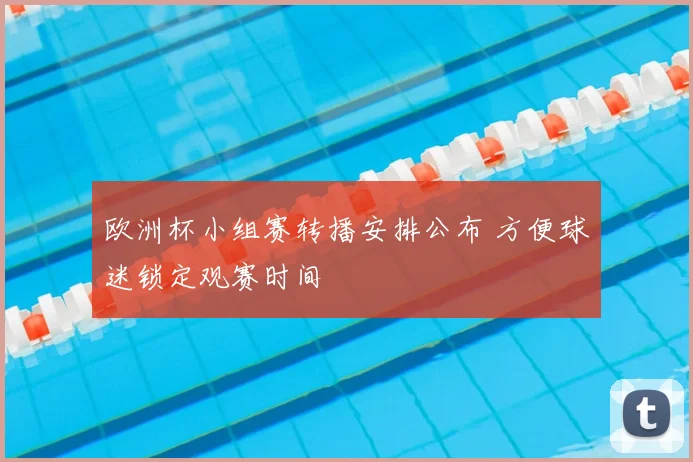 欧洲杯小组赛转播安排公布 方便球迷锁定观赛时间