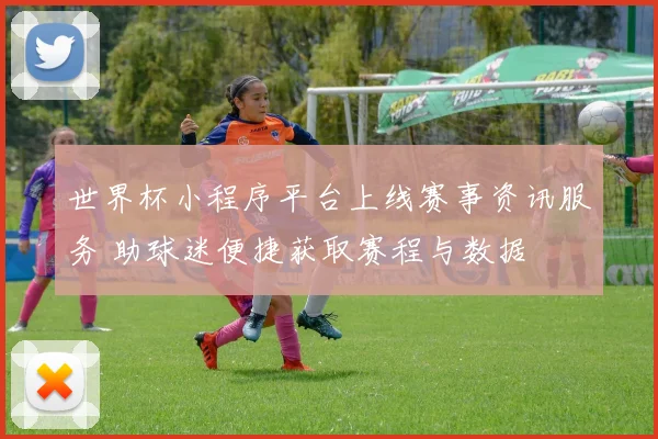 世界杯小程序平台上线赛事资讯服务 助球迷便捷获取赛程与数据