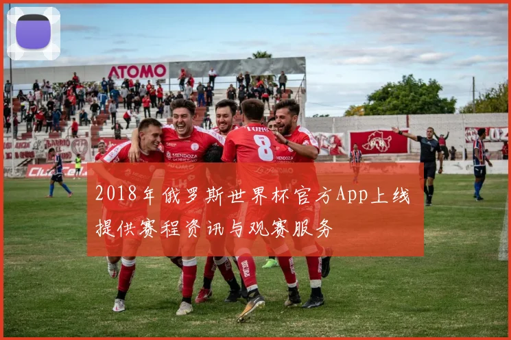 2018年俄罗斯世界杯官方App上线 提供赛程资讯与观赛服务
