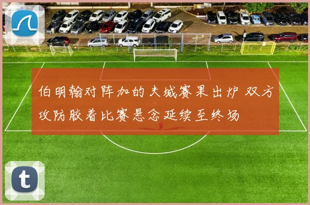 伯明翰对阵加的夫城赛果出炉 双方攻防胶着比赛悬念延续至终场