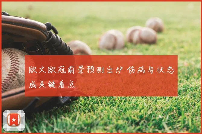 欧文欧冠前景预测出炉 伤病与状态成关键看点