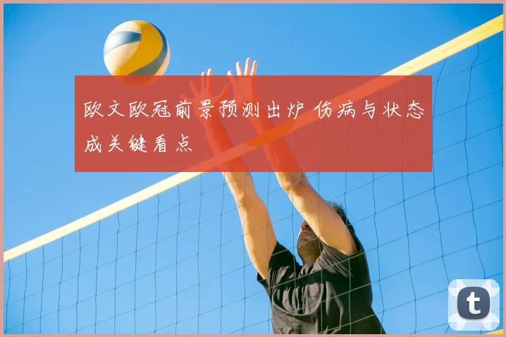 欧文欧冠前景预测出炉 伤病与状态成关键看点