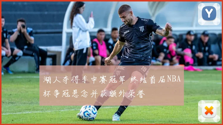 湖人夺得季中赛冠军 终结首届NBA杯争冠悬念并获额外荣誉