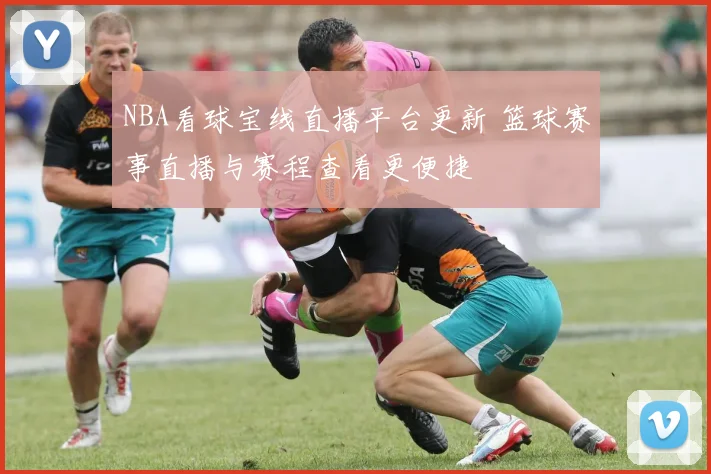 NBA看球宝线直播平台更新 篮球赛事直播与赛程查看更便捷