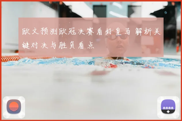 欧文预测欧冠决赛看好皇马 解析关键对决与胜负看点