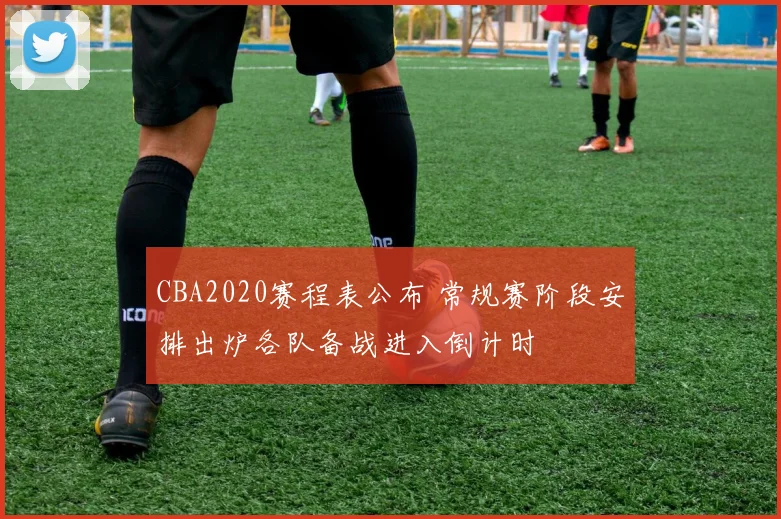 CBA2020赛程表公布 常规赛阶段安排出炉各队备战进入倒计时