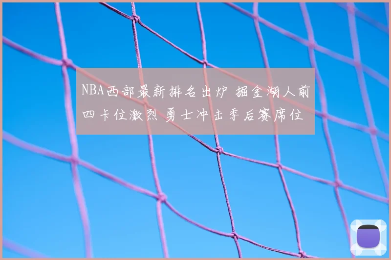 NBA西部最新排名出炉 掘金湖人前四卡位激烈 勇士冲击季后赛席位