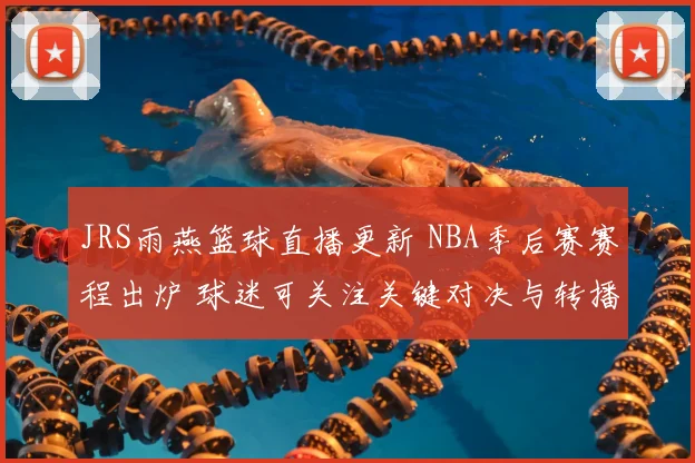 JRS雨燕篮球直播更新 NBA季后赛赛程出炉 球迷可关注关键对决与转播安排