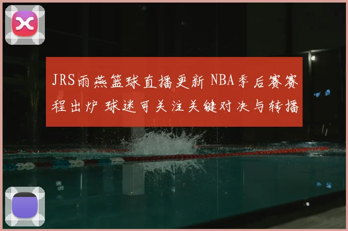 JRS雨燕篮球直播更新 NBA季后赛赛程出炉 球迷可关注关键对决与转播安排