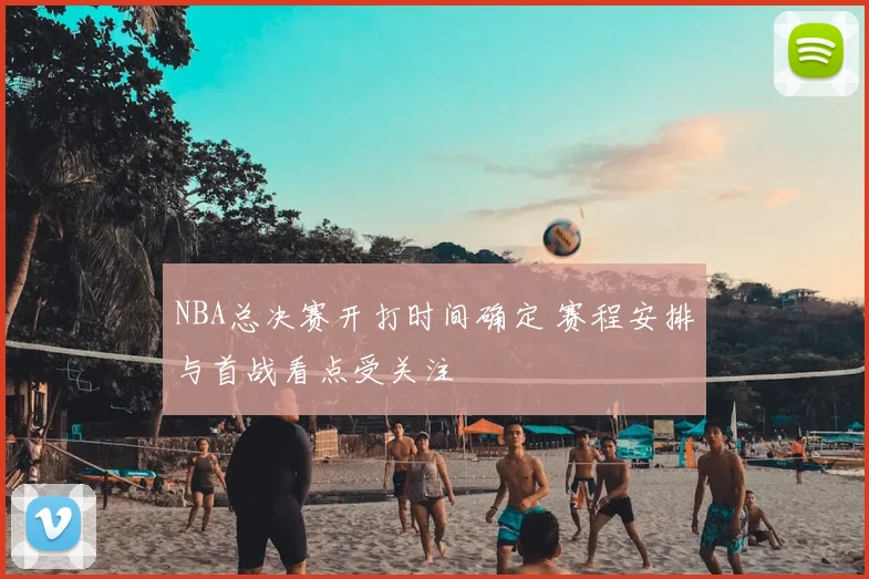 NBA总决赛开打时间确定 赛程安排与首战看点受关注
