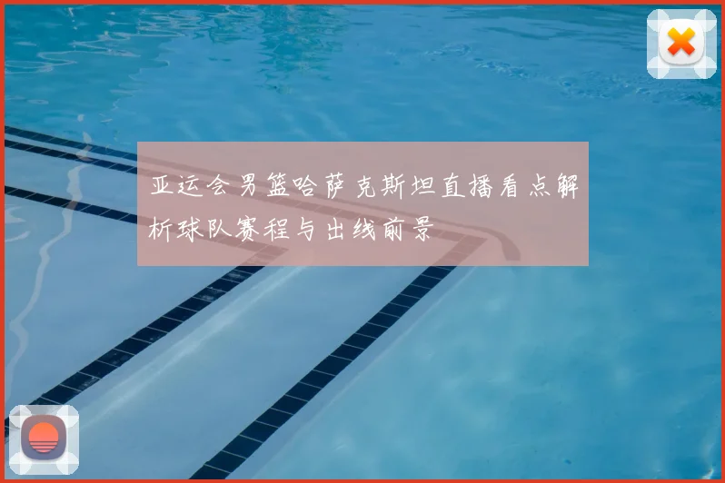 亚运会男篮哈萨克斯坦直播看点解析球队赛程与出线前景