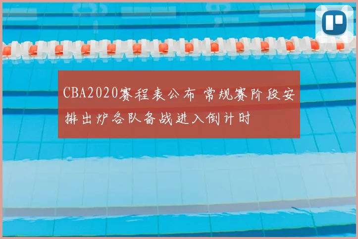 CBA2020赛程表公布 常规赛阶段安排出炉各队备战进入倒计时