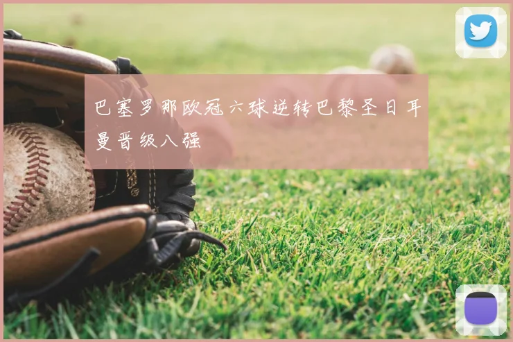 巴塞罗那欧冠六球逆转巴黎圣日耳曼晋级八强