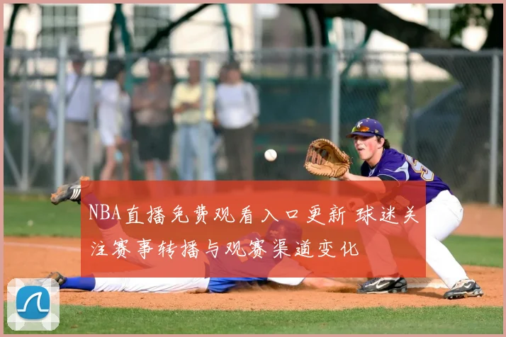 NBA直播免费观看入口更新 球迷关注赛事转播与观赛渠道变化