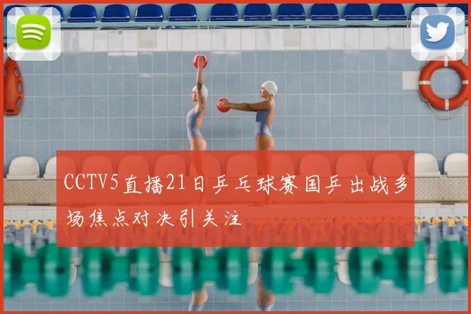 CCTV5直播21日乒乓球赛国乒出战多场焦点对决引关注