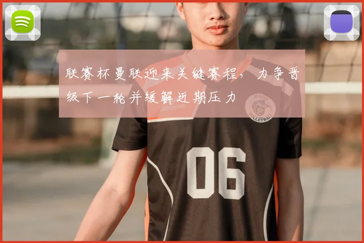 联赛杯曼联迎来关键赛程，力争晋级下一轮并缓解近期压力