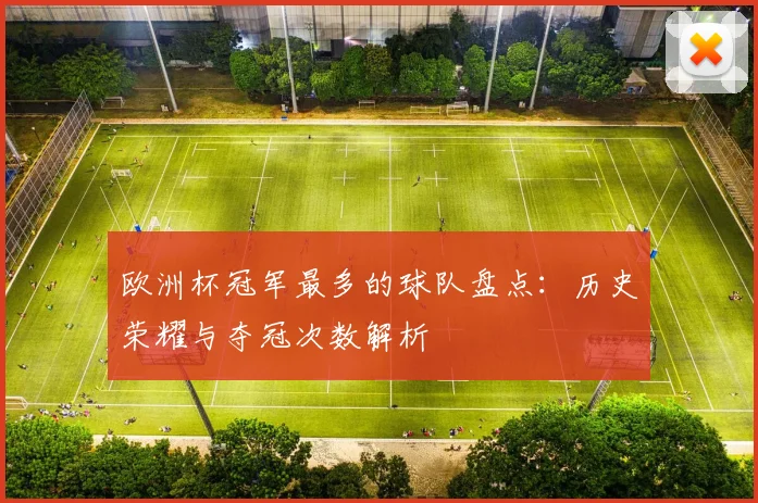 欧洲杯冠军最多的球队盘点：历史荣耀与夺冠次数解析