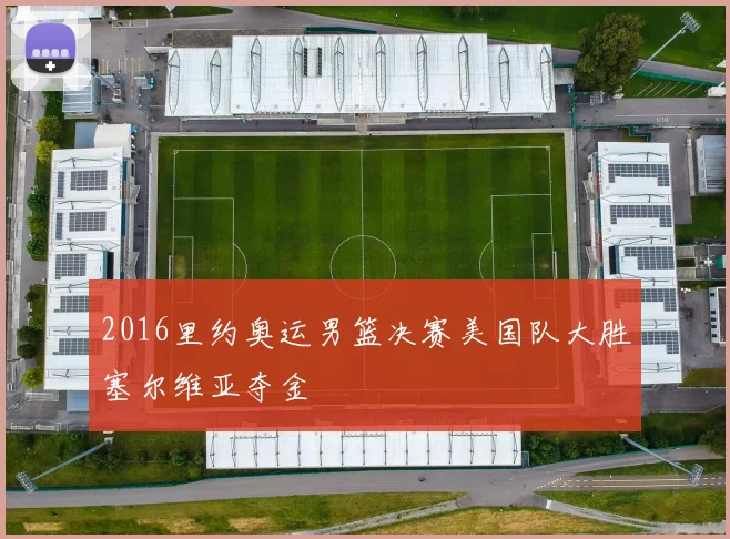 2016里约奥运男篮决赛美国队大胜塞尔维亚夺金