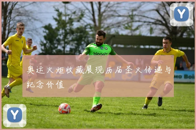 奥运火炬收藏展现历届圣火传递与纪念价值