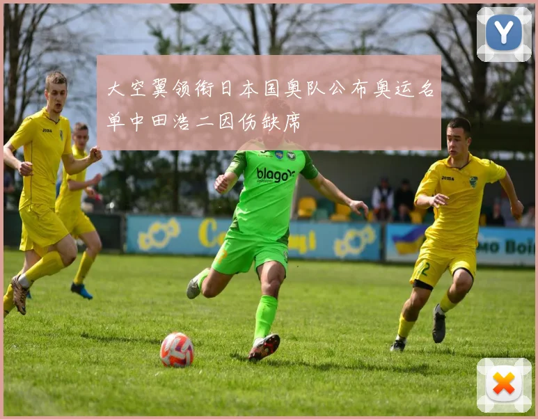 大空翼领衔日本国奥队公布奥运名单中田浩二因伤缺席