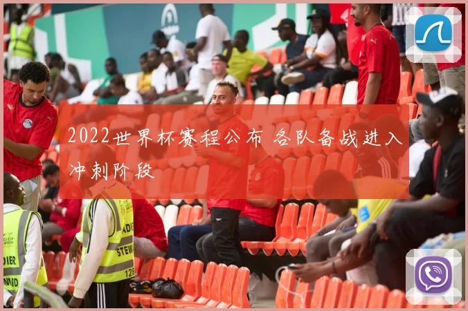 2022世界杯赛程公布 各队备战进入冲刺阶段