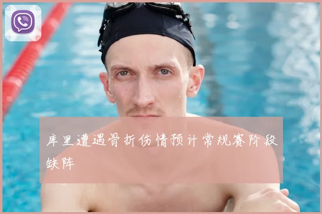 库里遭遇骨折伤情预计常规赛阶段缺阵