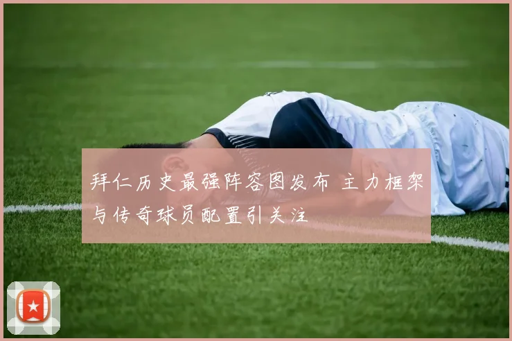 拜仁历史最强阵容图发布 主力框架与传奇球员配置引关注