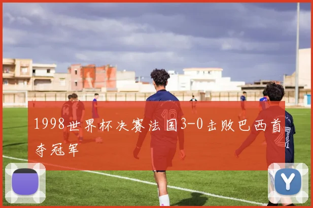 1998世界杯决赛法国3-0击败巴西首夺冠军