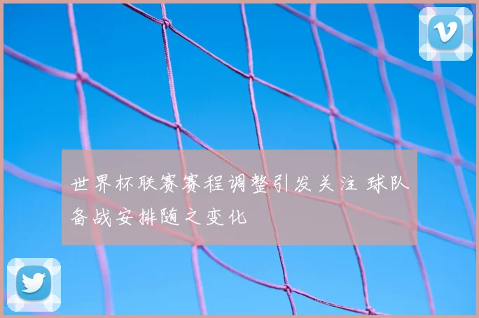 世界杯联赛赛程调整引发关注 球队备战安排随之变化