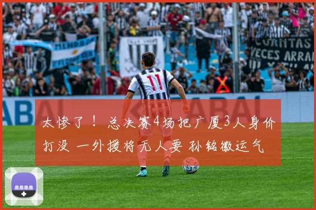 太惨了 ！总决赛4场把广厦3人身价打没 一外援将无人要 孙铭徽运气好