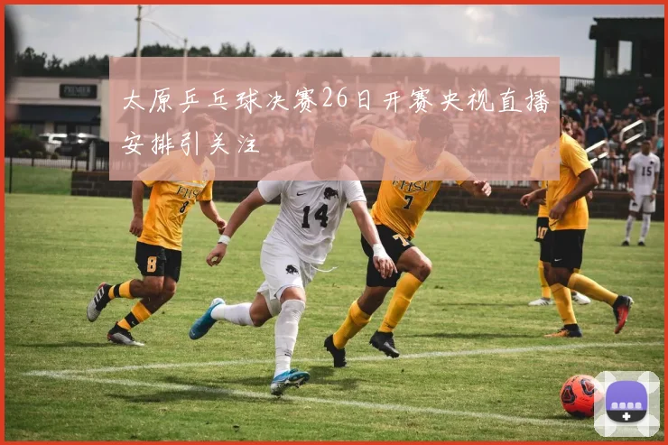 太原乒乓球决赛26日开赛央视直播安排引关注