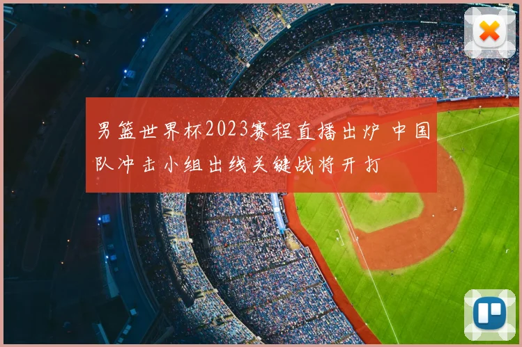男篮世界杯2023赛程直播出炉 中国队冲击小组出线关键战将开打