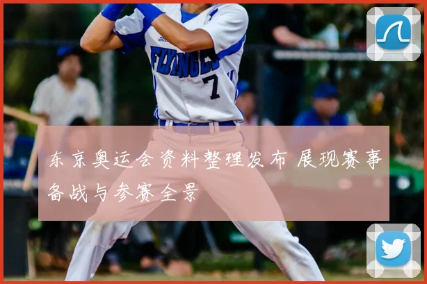 东京奥运会资料整理发布 展现赛事备战与参赛全景