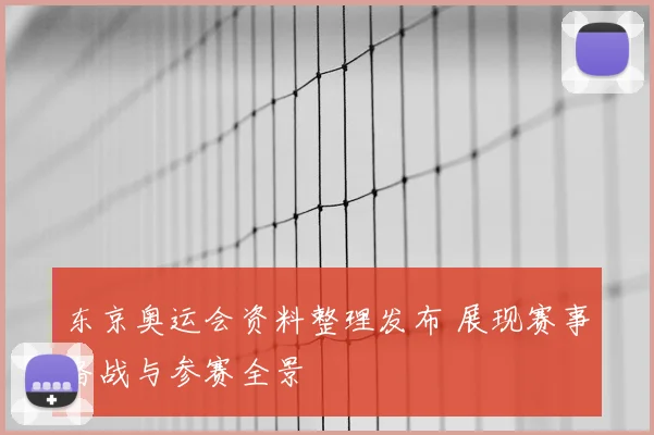 东京奥运会资料整理发布 展现赛事备战与参赛全景