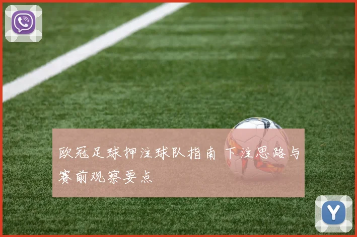 欧冠足球押注球队指南 下注思路与赛前观察要点