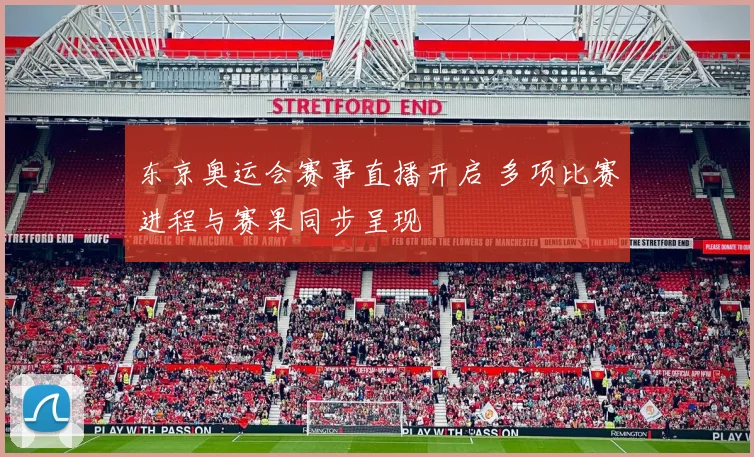 东京奥运会赛事直播开启 多项比赛进程与赛果同步呈现