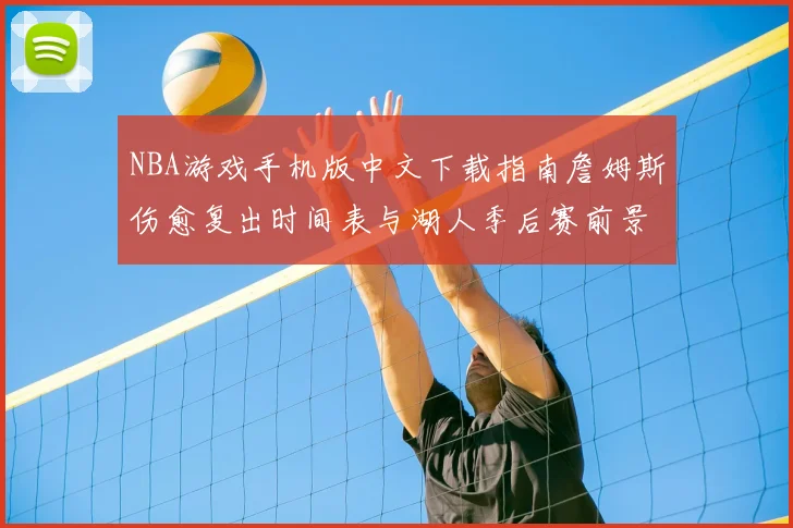 NBA游戏手机版中文下载指南詹姆斯伤愈复出时间表与湖人季后赛前景分析