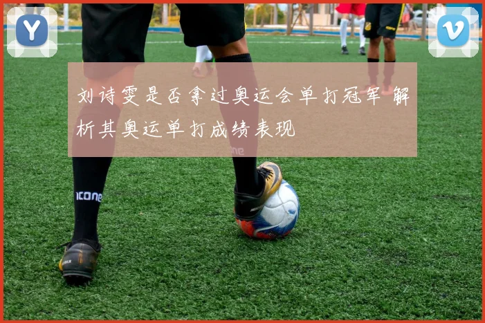刘诗雯是否拿过奥运会单打冠军 解析其奥运单打成绩表现