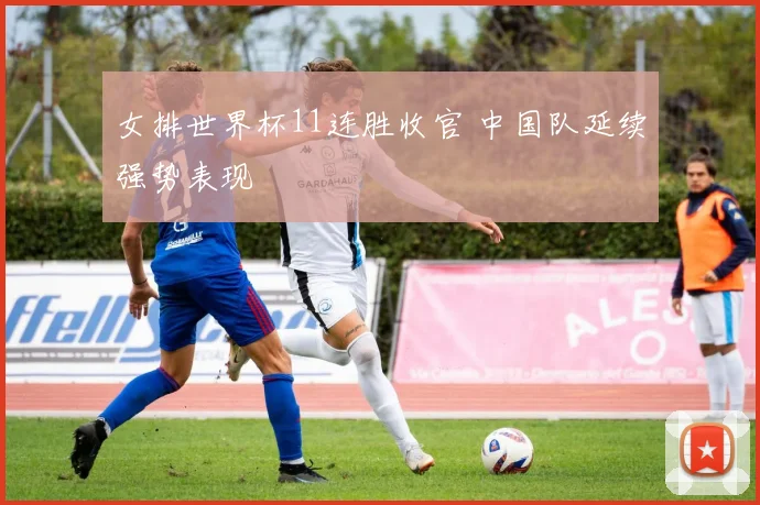 女排世界杯11连胜收官 中国队延续强势表现
