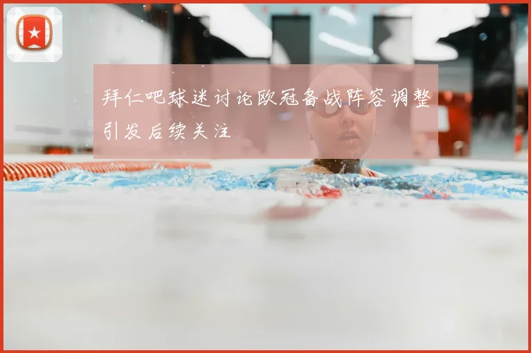 拜仁吧球迷讨论欧冠备战阵容调整引发后续关注
