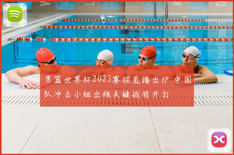 男篮世界杯2023赛程直播出炉 中国队冲击小组出线关键战将开打