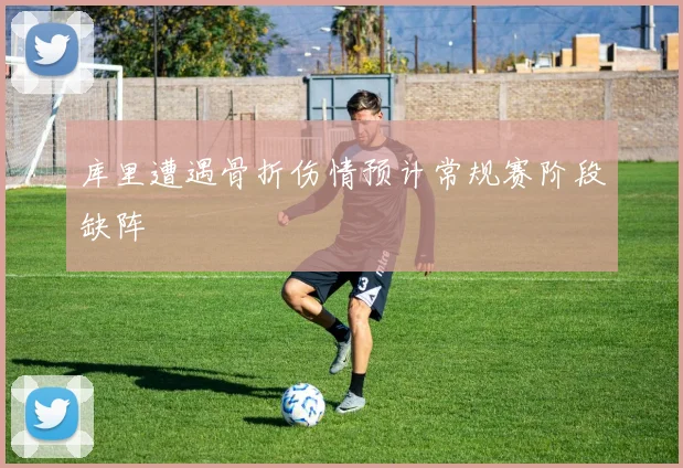 库里遭遇骨折伤情预计常规赛阶段缺阵